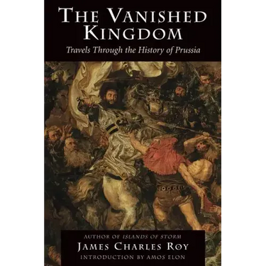 The Vanished Kingdom: Travels Through the History of Prussia