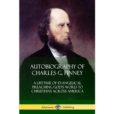 Autobiography of Charles G. Finney: A Lifetime of Evangelical Preaching God's Word to Christians Across America