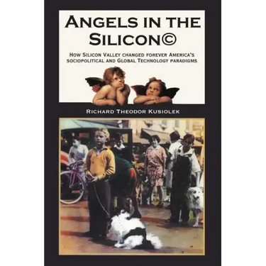 Angels in the Silicon: How Silicon Valley Changed Forever America's Sociopolitical and Global Technology Paradigms