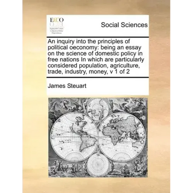 An inquiry into the principles of political oeconomy: being an essay on the science of domestic policy in free nations In which are particularly consi