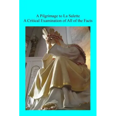 A Pilgrimage to La Salette: A Critical Examination of All of the Facts