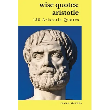 Wise Quotes: Aristotle (150 Aristotle Quotes): Greek Philosophy Quote Collections Aristotle Ethics Physics Poetry