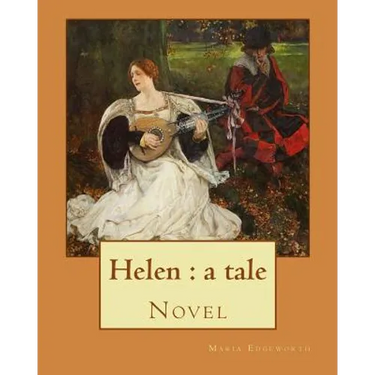 Helen: a tale By: Maria Edgeworth, Novel: Helen is a novel by Maria Edgeworth (1767-1849). It was written in 1834, late in the writer's life.