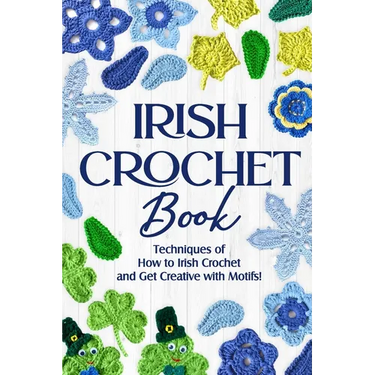 Irish Crochet Book: Techniques of How to Irish Crochet and Get Creative with Motifs!: Crochet Irish Patterns