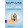 Economics for Beginners: Everything You Need to Know About Economics (A Complete Guide for Beginners on How to Invest Properly)