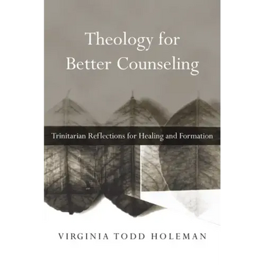 Theology for Better Counseling: Trinitarian Reflections for Healing and Formation
