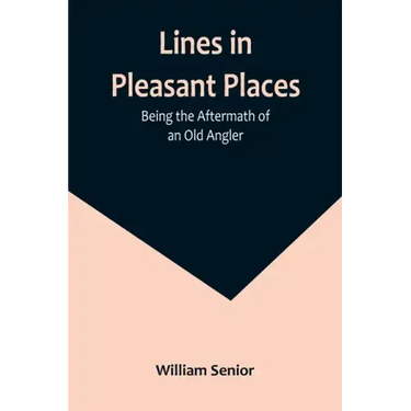 Lines in Pleasant Places: Being the Aftermath of an Old Angler