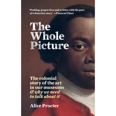 The Whole Picture: The Colonial Story of the Art in Our Museums & Why We Need to Talk about It