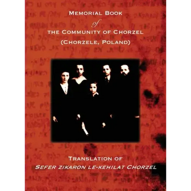 Memorial Book of the Community of Chorzel (Chorzele, Poland): Translation of Sefer zikaron le-kehilat Chorzel