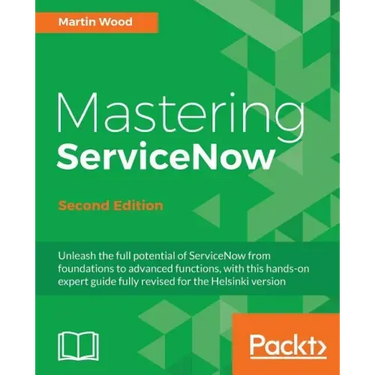 Mastering ServiceNow - Second Edition: Unleash the full potential of ServiceNow from foundations to advanced functions, with this hands-on expert guid