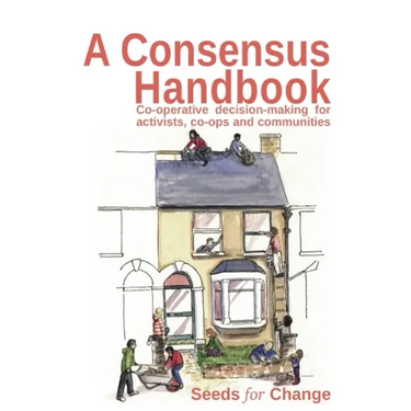 A Consensus Handbook: Co-operative Decision Making for activists, co-ops and communities