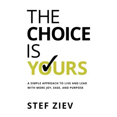 The Choice Is Yours: A Simple Approach to Live and Lead With More Joy, Ease, and Purpose