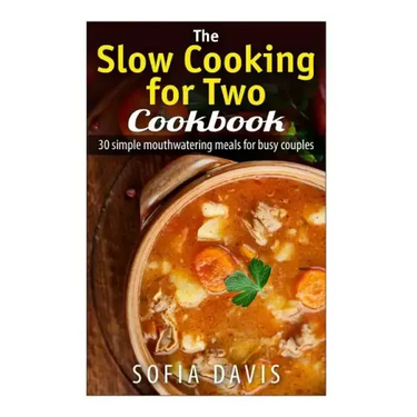 The Slow Cooking For Two Cookbook: 30 Simple Mouthwatering Meals For Busy Couples