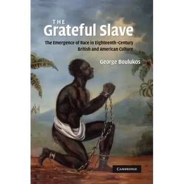 The Grateful Slave: The Emergence of Race in Eighteenth-Century British and American Culture