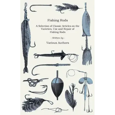 Fishing Rods - A Selection of Classic Articles on the Varieties, Use and Repair of Fishing Rods (Angling Series)
