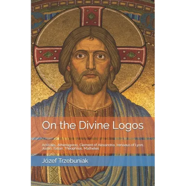 On the Divine Logos: Aristides, Athenagoras, Clement of Alexandria, Irenaeus of Lyon, Justin, Tatian, Theophilus, Mathetes