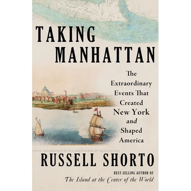 Taking Manhattan: The Extraordinary Events That Created New York and Shaped America