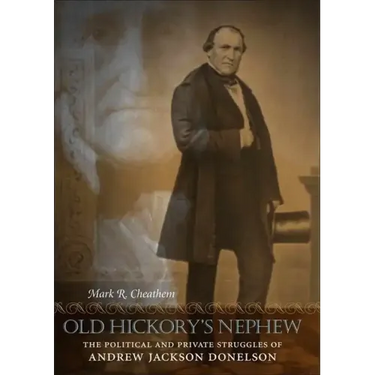 Old Hickory's Nephew: The Political and Private Struggles of Andrew Jackson Donelson
