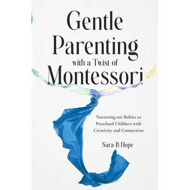 Gentle Parenting with a Twist of Montessori: Nurturing our Babies to Preschool Children with Creativity and Connection
