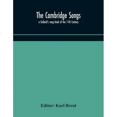 The Cambridge Songs; a Goliard's song book of the 11th Century