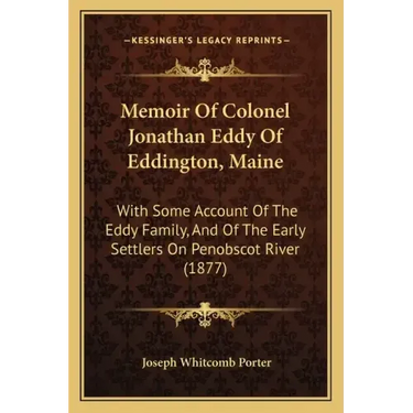 Memoir Of Colonel Jonathan Eddy Of Eddington, Maine: With Some Account Of The Eddy Family, And Of The Early Settlers On Penobscot River (1877)