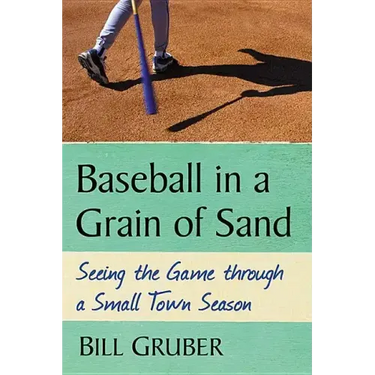 Baseball in a Grain of Sand: Seeing the Game through a Small Town Season