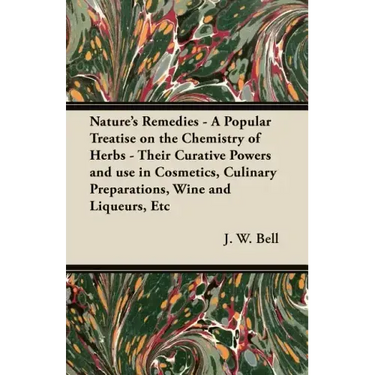Nature's Remedies - A Popular Treatise on the Chemistry of Herbs - Their Curative Powers and use in Cosmetics, Culinary Preparations, Wine and Liqueur