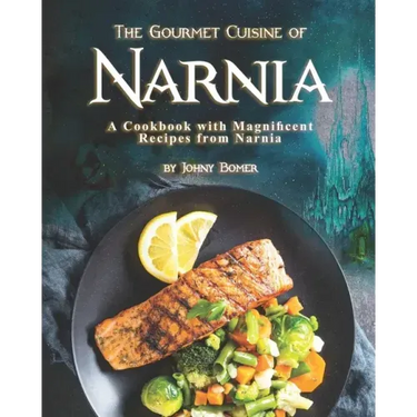 The Gourmet Cuisine of Narnia: A Cookbook with Magnificent Recipes from Narnia