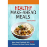 Healthy Make-Ahead Meals: Make-Ahead Cookbook With 100 Delicious, Do-Ahead Freezer Recipes