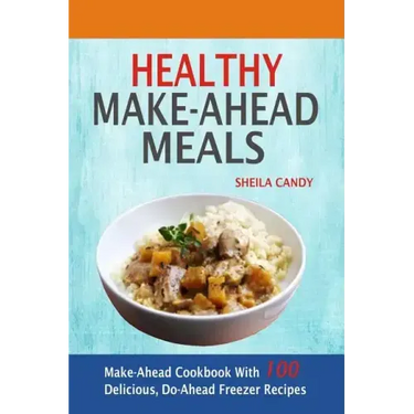 Healthy Make-Ahead Meals: Make-Ahead Cookbook With 100 Delicious, Do-Ahead Freezer Recipes