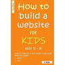 How To Build A Website For Kids AGES 12 - 18: Simple, Concise & Easy Guide To Building Websites Using HTML & CSS