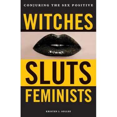 Witches, Sluts, Feminists: Conjuring the Sex Positive