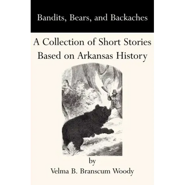 Bandits, Bears, and Backaches: A Collection of Short Stories Based on Arkansas History