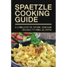 Spaetzle Cooking Guide: A Collection Of Simple Spaetzle Recipes To Make At Home: Types Of Spaetzle You Can Prepare At Home