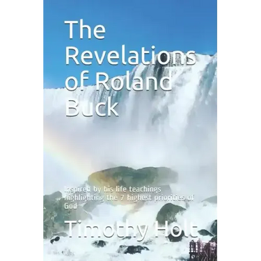 The Revelations of Roland Buck: Inspired by His Life Teachings Highlighting the 7 Highest Priorities of God