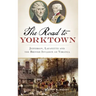 The: Road to Yorktown: Jefferson, Lafayette and the British Invasion of Virginia