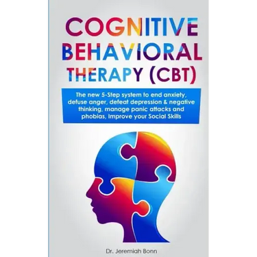 Cognitive Behavioral Therapy (CBT): The new 5-step system to end anxiety, defuse anger, defeat depression & negative thinking, manage panic attacks an