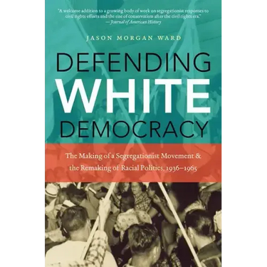 Defending White Democracy: The Making of a Segregationist Movement and the Remaking of Racial Politics, 1936-1965