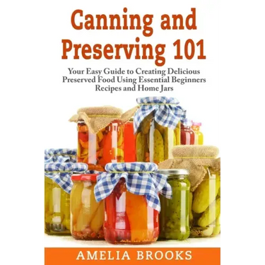 Canning and Preserving 101: Your Easy Guide to Creating Delicious Preserved Food Using Home Jars and Essential Beginners Recipes