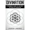 Divination: A Beginner's Guide to the Many Methods of Divination