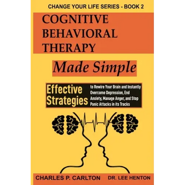 Cognitive Behavioral Therapy Made Simple: Effective Strategies to Rewire Your Brain and Instantly Overcome Depression, End Anxiety, Manage Anger and S