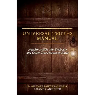 Universal Truths Manual: Awaken to Who You Truly Are and Create Your Heaven on Earth