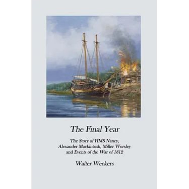 The Final Year: The Story of HMS Nancy, Alexander Mackintosh, Miller Worsley and Events of the War of 1812