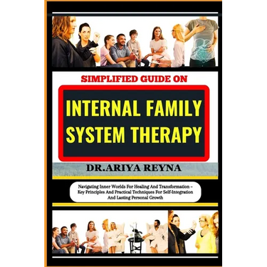 Simplified Guide on Internal Family System Therapy: Navigating Inner Worlds For Healing And Transformation - Key Principles And Practical Techniques F