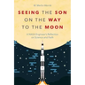 Seeing the Son on the Way to the Moon: A NASA Engineer's Reflection on Science and Faith