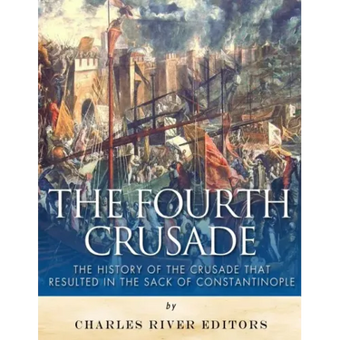The Fourth Crusade: The History of the Crusade that Resulted in the Sack of Constantinople