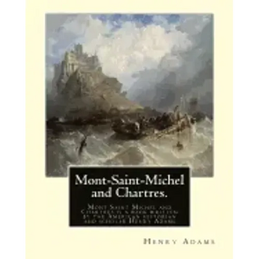 Mont-Saint-Michel and Chartres. By: Henry Adams: Mont Saint Michel and Chartres is a book written by the American historian and scholar Henry Adams (1