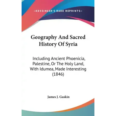 Geography And Sacred History Of Syria: Including Ancient Phoenicia, Palestine, Or The Holy Land, With Idumea, Made Interesting (1846)