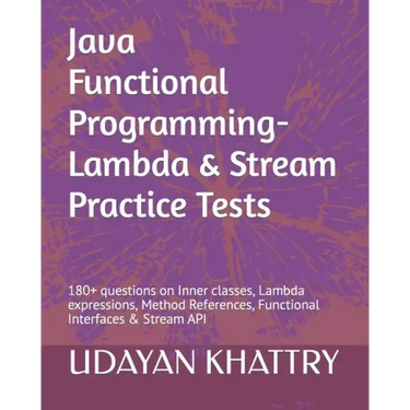 Java Functional Programming - Lambda & Stream Practice Tests: 180+ questions on Inner classes, Lambda expressions, Method References, Functional Inter