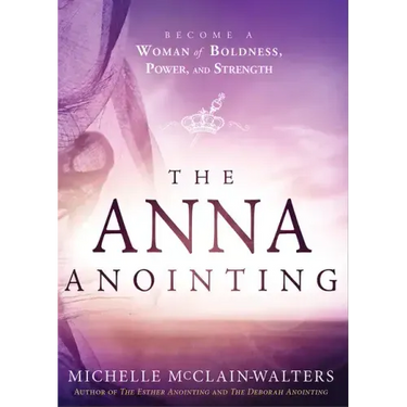 The Anna Anointing: Become a Woman of Boldness, Power and Strength